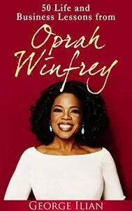 Oprah Winfrey: 50 Life and Business Lessons from Oprah Winfrey