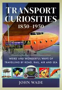 Transport Curiosities, 1850–1950: Weird and Wonderful Ways of Travelling by Road, Rail, Air and Sea