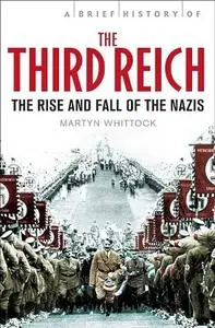 A Brief History of the Third Reich: The Rise and Fall of the Nazis