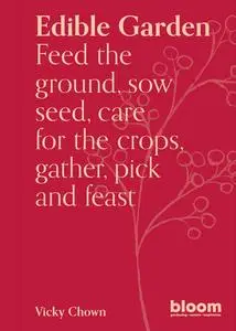 Edible Garden: Bloom Gardener's Guide: Feed the ground, sow seed, care for the crops, gather, pick and feast