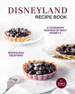 Disneyland Recipe Book : A Cookbook Inspired by Walt Disney's Marvelous Creations