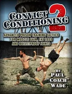 Convict Conditioning 2: Advanced Prison Training Tactics for Muscle Gain, Fat Loss, and Bulletproof Joints