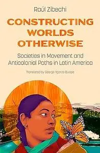 Constructing Worlds Otherwise: Societies in Movement and Anticolonial Paths in Latin America
