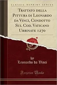 Leonardo Da Vinci - Trattato della pittura di Leonardo da Vinci. Condotto sul cod. Vaticano Urbinate 1270 (2017)