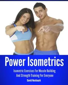 Power Isometrics: The Complete Course that allows you to Build a Strong and Athletic Body in only 30 minutes a Day!