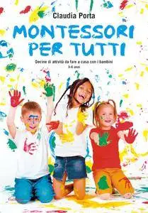 Claudia Porta - Montessori per tutti. Decine di attività da fare a casa con i bambini