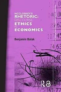 McCloskey’s Rhetoric: Discourse Ethics in Economics (Routledge INEM Advances in Economic Methodology)