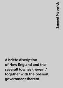 «A briefe discription of New England and the severall townes therein / together with the present government thereof» by