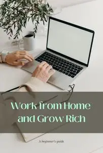 Work from Home and Grow Rich: 12 Tested and Approved Business Ideas