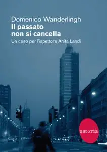 Domenico Wanderlingh - Il passato non si cancella. Un caso per l'ispettore Anita Landi