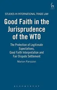Good Faith in the Jurisprudence of the Wto: The Protection of Legitimate Expectations, Good Faith Interpretation and Fair Dispu