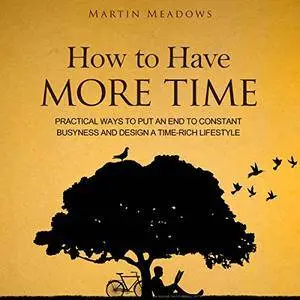 How to Have More Time: Practical Ways to Put an End to Constant Busyness and Design a Time-Rich Lifestyle [Audiobook]