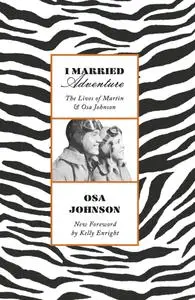 I Married Adventure: The Lives of Martin and Osa Johnson