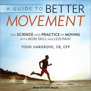 A Guide to Better Movement: The Science and Practice of Moving With More Skill and Less Pain [Audiobook]