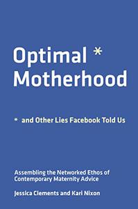 Optimal Motherhood and Other Lies Facebook Told Us (The MIT Press)