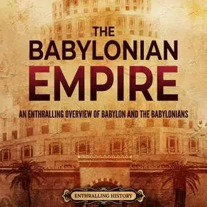 The Babylonian Empire: An Enthralling Overview of Babylon and the Babylonians [Audiobook]