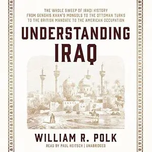 Understanding Iraq: The Whole Sweep of Iraqi History, from Genghis Khan's Mongols to the Ottoman Turks to British [Audiobook]