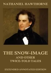 «The Snow-Image, And Other Twice-Told Tales» by Nathaniel Hawthorne