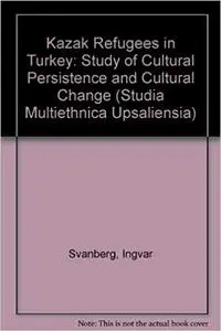 Kazak Refugees in Turkey: A Study of Cultural Persistence and Social Change