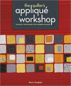 The Quilter's Applique Workshop: Timeless Techniques for Modern Designs (Repost)