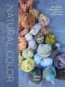 Natural Color: Vibrant Plant Dye Projects for Your Home and Wardrobe (Repost)