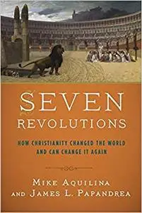 Seven Revolutions: How Christianity Changed the World and Can Change It Again