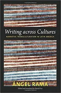 Writing across Cultures: Narrative Transculturation in Latin America (Latin America Otherwise)