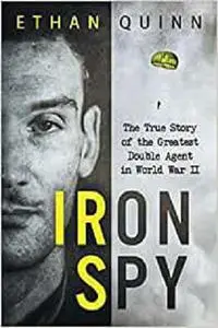 Iron Spy: The True Story of the Greatest Double Agent in World War II