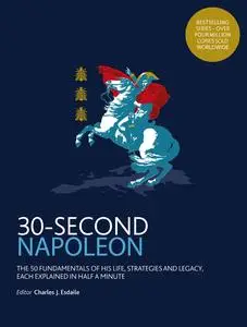 30-Second Napoleon: The 50 fundamentals of his life, strategies, and legacy, each explained in half a minute (30 Second)