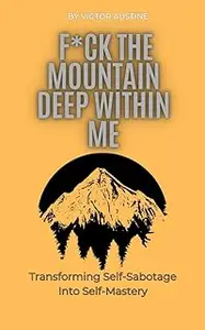 F*CK THE MOUNTAIN DEEP WITHIN ME: Transforming Self-Sabotage Into Self-Mastery