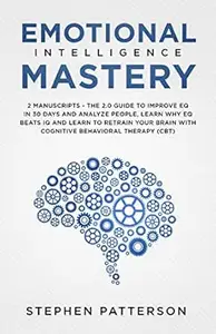 Emotional Intelligence Mastery: 2 Manuscripts - The 2.0 Guide to Improve EQ in 30 Days and Analyze People, Learn Why EQ Beats