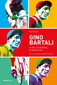 Gino Bartali. La vita, le imprese, le polemiche - Paolo Costa