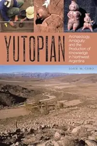 Yutopian: Archaeology, Ambiguity, and the Production of Knowledge in Northwest Argentina