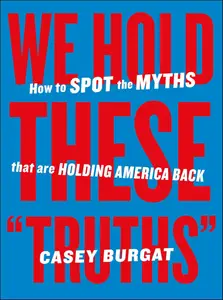 We Hold These "Truths": How to Spot the Myths that are Holding America Back