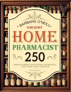 BARBARA O'NEILL Ancient Home Pharmacist: Over 250 Holistic Herbal & Natural Antibiotics for a Non-Toxic Lifestyle