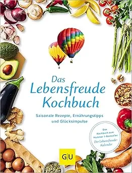 Das Lebensfreude-Kochbuch: Saisonale Rezepte, Ernährungstipps und Glücksimpulse