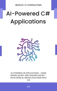 AI-Powered C# Applications: Using OpenAI, ML.NET, and TensorFlow.NET – Developing AI-Driven Solutions with C#