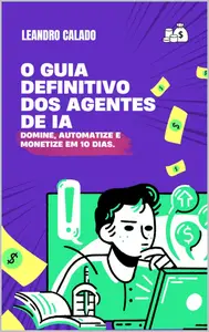 O Guia Definitivo dos Agentes de IA: Domine, Automatize e Monetize em 10 Dias (Portuguese Edition)