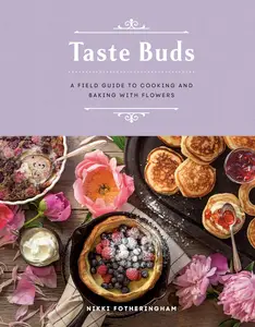 Taste Buds: A Field Guide to Cooking and Baking with Flowers