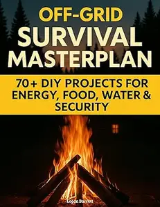 Off-Grid Survival Masterplan: The Complete Blueprint for Self-Sufficient Living with 70+ Field-Tested DIY Projects
