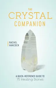 The Crystal Companion: A Quick-Reference Guide to 75 Healing Stones