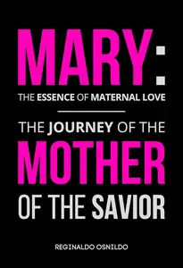 Mary: the essence of maternal love - the journey of the Mother of the Savior