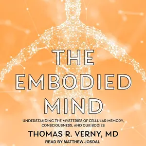 The Embodied Mind: Understanding the Mysteries of Cellular Memory, Consciousness, and Our Bodies