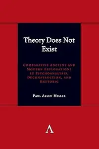 Theory Does Not Exist: Comparative Ancient and Modern Explorations in Psychoanalysis, Deconstruction, and Rhetoric