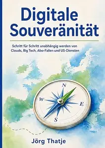 Digitale Souveränität: Schritt für Schritt unabhängig werden von Clouds, Big Tech, Abo-Fallen und US-Diensten
