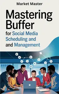 Mastering Buffer for Social Media Scheduling and Management: Professional, Accessible Step-by-Step Guide for Businesses