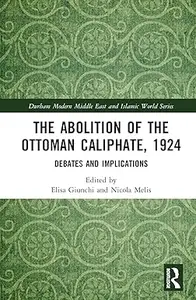 The Abolition of the Ottoman Caliphate, 1924: Debates and Implications