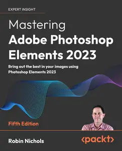 Mastering Adobe Photoshop Elements 2023 - Fifth Edition: Bring out the best in your images using Photoshop Elements 2023