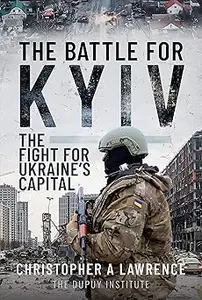 The Battle for Kyiv: The Fight for Ukraine’s Capital