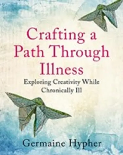 Crafting a Path Through Illness: Exploring creativity while chronically ill